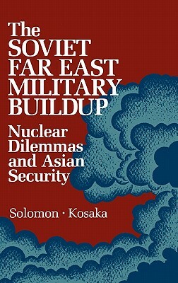 The Soviet Far East Military Buildup: Nuclear Dilemmas and Asian Security by Unknown