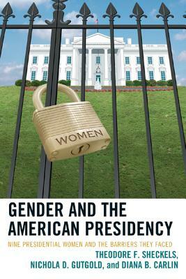 Gender and the American Presidency: Nine Presidential Women and the Barriers They Faced by Theodore F. Sheckels, Diana B. Carlin, Nichola D. Gutgold