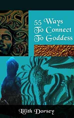 55 Ways to Connect to Goddess by Lilith Dorsey, Donata Ahern