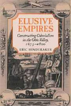 Elusive Empires: Constructing Colonialism in the Ohio Valley, 1673 1800 by Eric Hinderaker