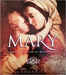 Mary: A Biblical Walk with the Blessed Mother by Edward Sri