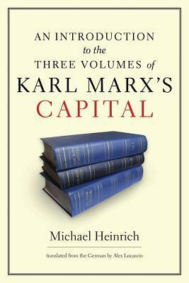 An Introduction to the Three Volumes of Karl Marx's Capital by Alex Locascio, Michael Heinrich
