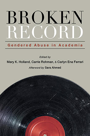 Broken Record: Gendered Abuse in Academia by Mary K. Holland, Sara Ahmed, Carrie Rohman, Carlyn Ena Ferrari