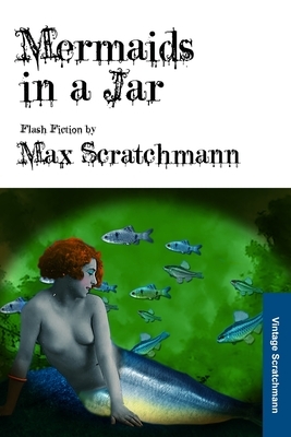 Mermaids in a Jar: Flash Fiction by Max Scratchmann by Max Scratchmann