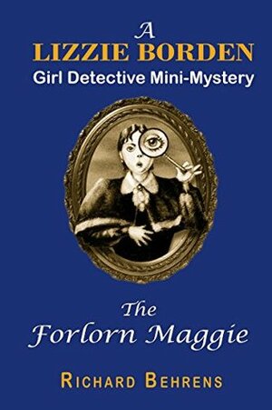 The Forlorn Maggie: A Lizzie Borden, Girl Detective Mini-Mystery by Richard Behrens