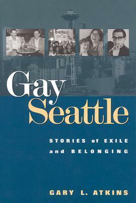 Gay Seattle: Stories of Exile and Belonging by Gary Atkins