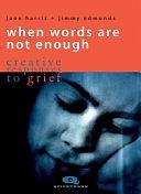 When Words Are Not Enough: Creative Responses to Grief by Jane Harris, Jimmy Edmonds