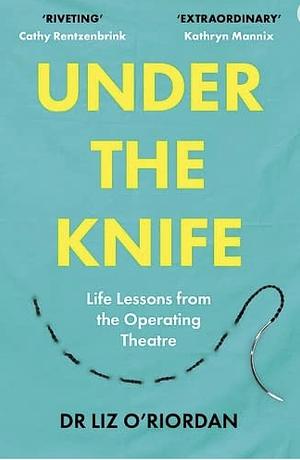 Under the knife: Life Lessons from the Operating Theatre by Liz O’Riordan