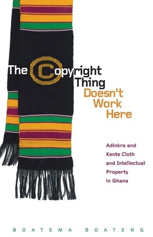 The Copyright Thing Doesn't Work Here: Adinkra and Kente Cloth and Intellectual Property in Ghana by Boatema Boateng