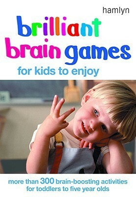 Brilliant Brain Games for Kids to Enjoy: More Than 300 Brain-Boosting Activities for Toddlers to Five Year Olds by Jane Kemp