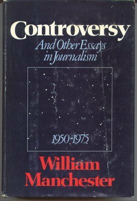 Controversy and Other Essays in Journalism 1950-1975 by William Manchester