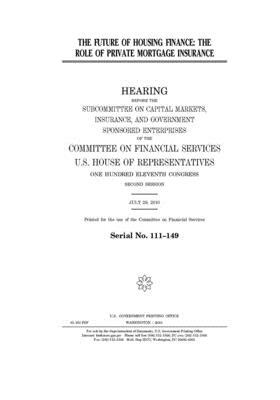 The future of housing finance: the role of private mortgage insurance by Committee on Financial Services (house), United S. Congress, United States House of Representatives