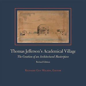 Thomas Jefferson's Academical Village: The Creation of an Architectural Masterpiece by Richard Guy Wilson