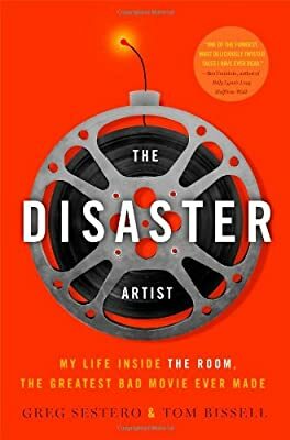 The Disaster Artist: My Life Inside The Room, the Greatest Bad Movie Ever Made by Greg Sestero, Tom Bissell