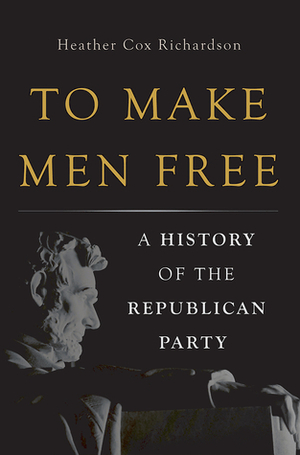 To Make Men Free: A History of the Republican Party by Heather Cox Richardson