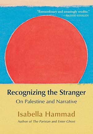 Recognizing the Stranger: On Palestine and Narrative by Isabella Hammad