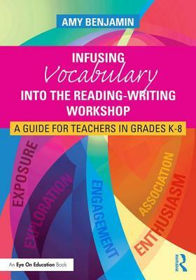 Infusing Vocabulary Into the Reading-Writing Workshop: A Guide for Teachers in Grades K-8 by Amy Benjamin