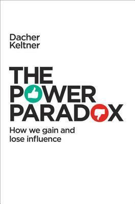 The Power Paradox: How We Gain and Lose Influence by Dacher Keltner