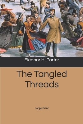 The Tangled Threads: Large Print by Eleanor H. Porter