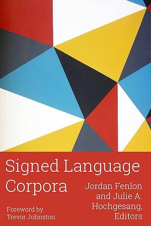 Signed Language Corpora by Julie A. Hochgesang, Trevor Johnston, Jordan Fenlon