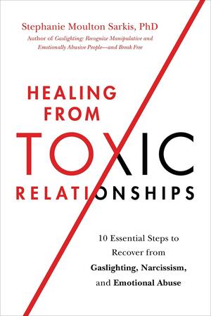 Healing from Toxic Relationships: 10 Essential Steps to Recover from Gaslighting, Narcissism, and Emotional Abuse by Stephanie Moulton Sarkis, Stephanie Moulton Sarkis