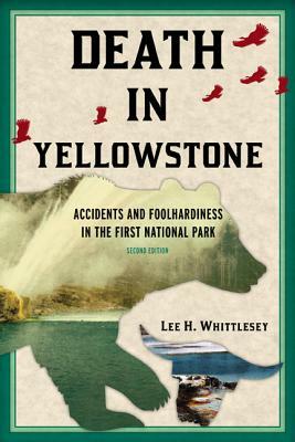 Death in Yellowstone: Accidents and Foolhardiness in the First National Park (Second Edition) by Lee H. Whittlesey
