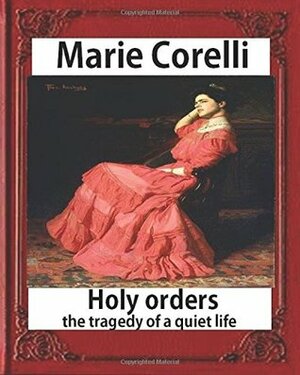 Holy Orders, the Tragedy of a Quiet Life (1908), by Marie Corelli by Marie Corelli
