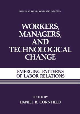 Workers, Managers, and Technological Change: Emerging Patterns of Labor Relations by Daniel B. Cornfield