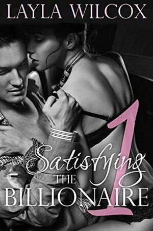 Satisfying the Billionaire 1 by Layla Wilcox