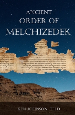 Ancient Order of Melchizedek by Ken Johnson Th D.
