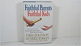 Faithful Parents, Faithful Kids by Greg Johnson, Mike Yorkey