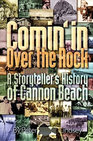 Comin' In Over the Rock: A Storyteller's History of Cannon Beach by Peter Lindsey