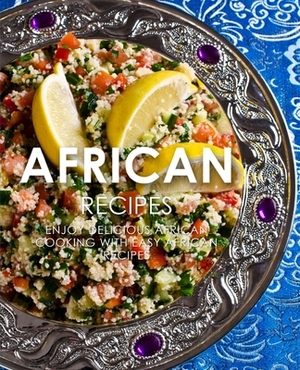 African Recipes: Enjoy Delicious African Recipes with Easy African Cooking (2nd Edition) by Booksumo Press