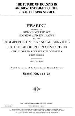 The future of housing in America: oversight of the Rural Housing Service by United States Congress, United States House of Representatives, Committee on Financial Services