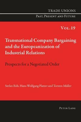 Transnational Company Bargaining and the Europeanization of Industrial Relations: Prospects for a Negotiated Order by Stephan Rüb, Hans-Wolfgang Platzer, Torsten Müller