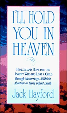 I'll Hold You in Heaven: Healing and Hope for Parents of a Miscarried, Aborted or Stillborn by Jack W. Hayford