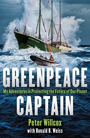 Greenpeace Captain: My Adventures in Protecting the Future of Our Planet by Peter Willcox