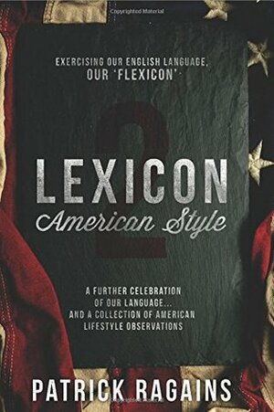 Lexicon: American Style 2: Exercising Our English Language, Our 'Flexicon by Patrick Ragains