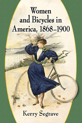 Women and Bicycles in America, 1868-1900 by Kerry Segrave