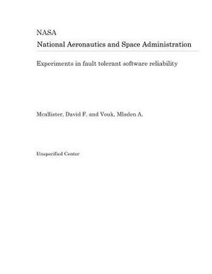 Experiments in Fault Tolerant Software Reliability by National Aeronautics and Space Adm Nasa