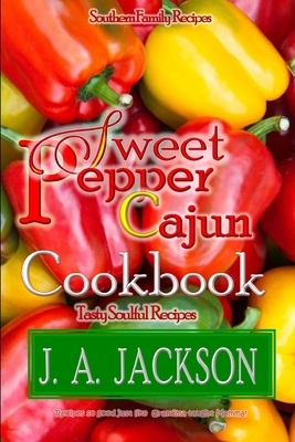 The Sweet Pepper Cajun! Tasty Soulful Food Cookbook!: Southern Family Recipes! by J. A. Jackson