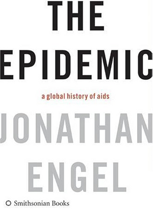 The Epidemic: A Global History of AIDS by Jonathan Engel