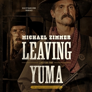 Leaving Yuma: A Western Story by Michael Zimmer