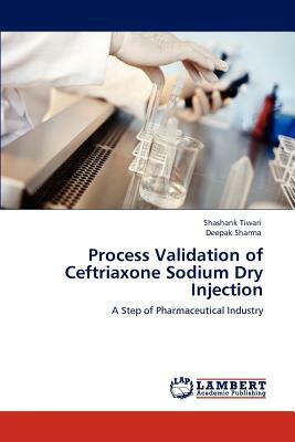 Process Validation of Ceftriaxone Sodium Dry Injection by Deepak Sharma, Shashank Tiwari, Sharma Deepak