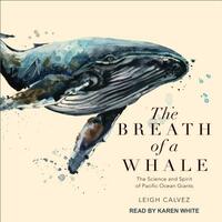 The Breath of a Whale: The Science and Spirit of Pacific Ocean Giants by Leigh Calvez