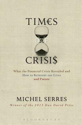 Times of Crisis: What the Financial Crisis Revealed and How to Reinvent Our Lives and Future by Michel Serres