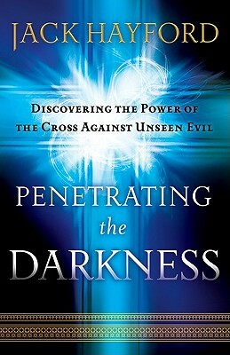 Penetrating the Darkness: Keys to Ignite Faith, Boldness and Breakthrough by Rebecca Hayford Bauer, Jack Hayford