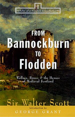 From Bannockburn to Flodden: Wallace, Bruce, and the Heroes of Medieval Scotland by Walter Scott, George Grant