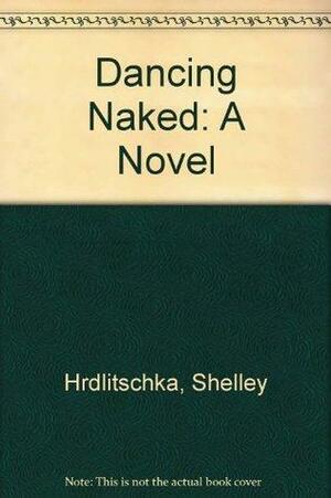 Dancing Naked: A Novel by Shelley Hrdlitschka