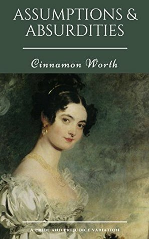 Assumptions & Absurdities: A Pride and Prejudice Variation by Cinnamon Worth